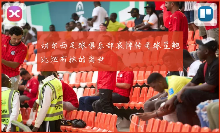 切尔西足球俱乐部哀悼传奇球星鲍比坦布林的离世