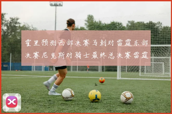 霍里预测西部决赛马刺对雷霆东部决赛尼克斯对骑士最终总决赛雷霆对决骑士