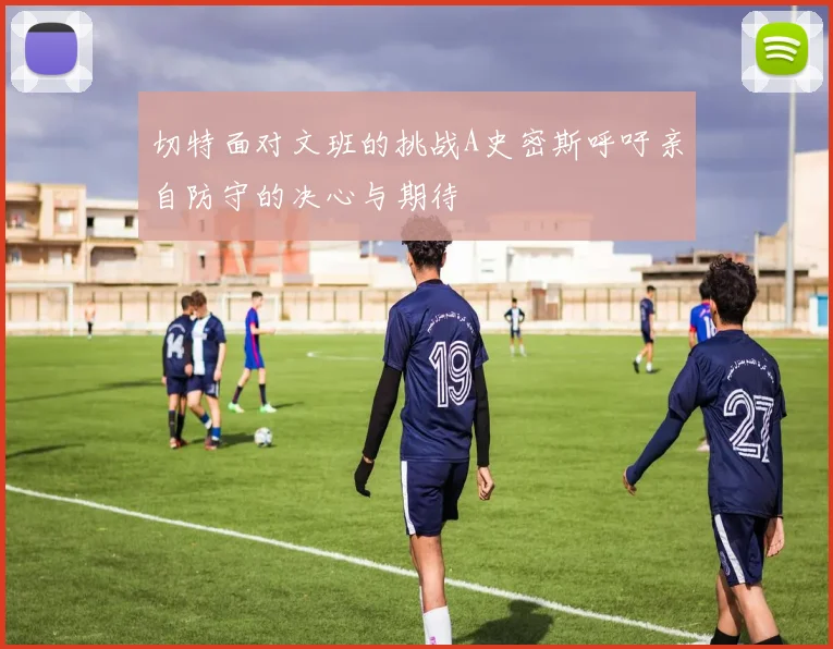 切特面对文班的挑战A史密斯呼吁亲自防守的决心与期待