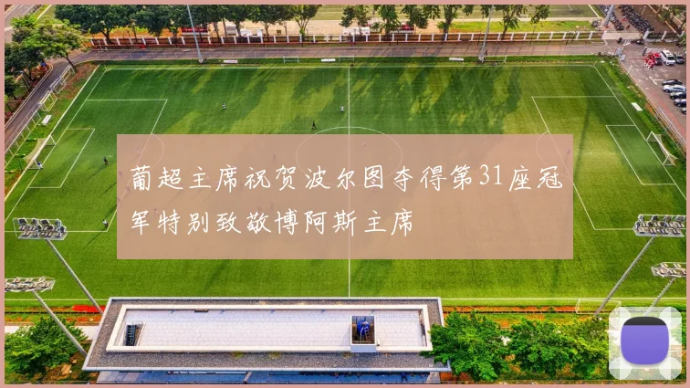 葡超主席祝贺波尔图夺得第31座冠军特别致敬博阿斯主席