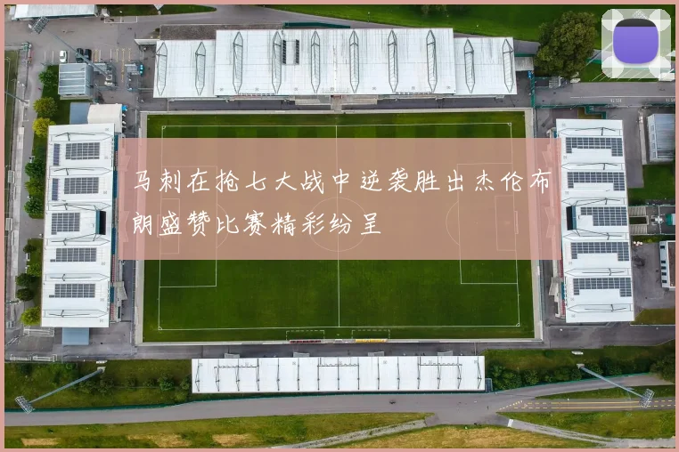 马刺在抢七大战中逆袭胜出杰伦布朗盛赞比赛精彩纷呈