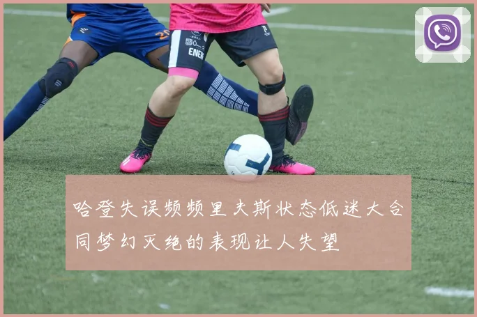 哈登失误频频里夫斯状态低迷大合同梦幻灭绝的表现让人失望