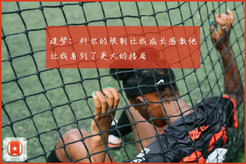 追梦：科尔的限制让我成长感激他让我看到了更大的格局